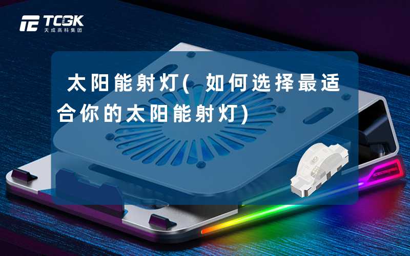 太阳能射灯(如何选择最适合你的太阳能射灯)