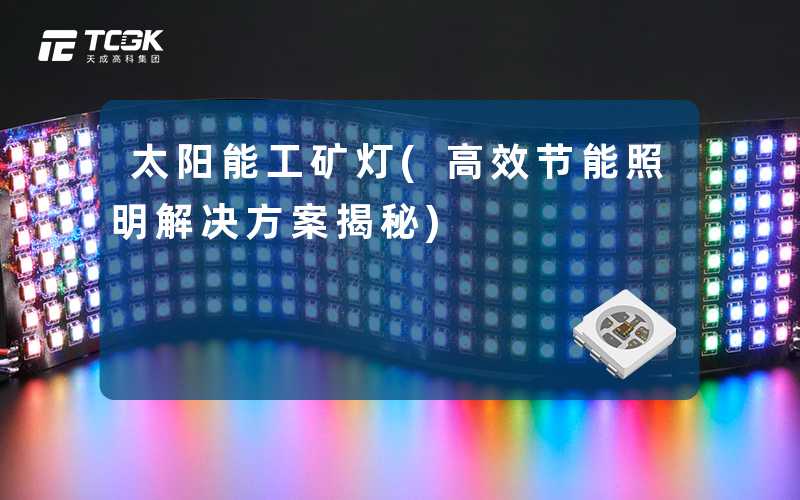 太阳能工矿灯(高效节能照明解决方案揭秘)