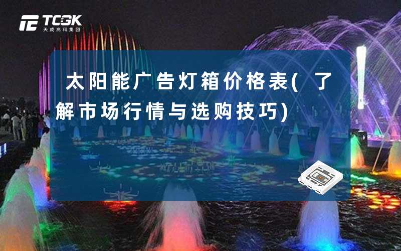 太阳能广告灯箱价格表(了解市场行情与选购技巧)