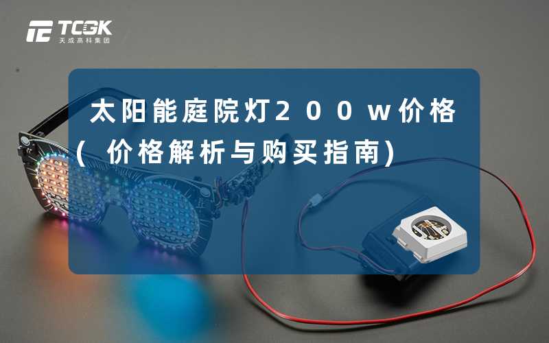 太阳能庭院灯200w价格(价格解析与购买指南)