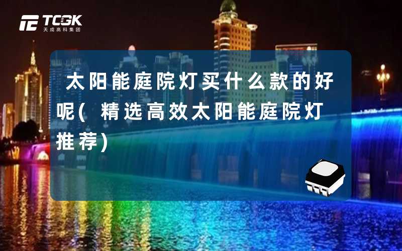 太阳能庭院灯买什么款的好呢(精选高效太阳能庭院灯推荐)