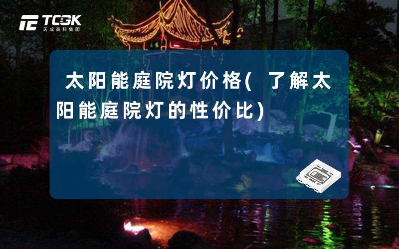 太阳能庭院灯价格(了解太阳能庭院灯的性价比)