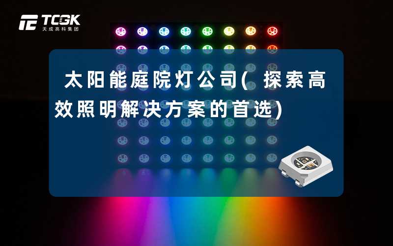 太阳能庭院灯公司(探索高效照明解决方案的首选)