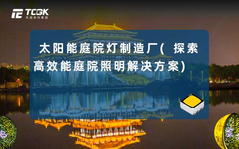 太阳能庭院灯制造厂(探索高效能庭院照明解决方案)