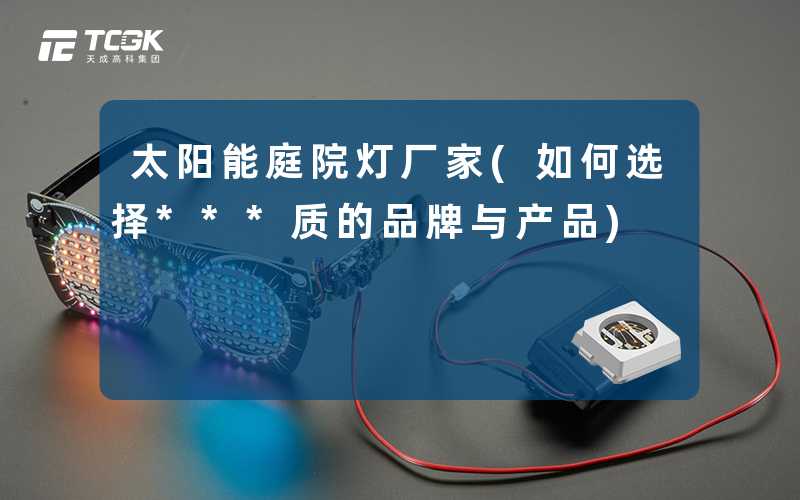太阳能庭院灯厂家(如何选择***质的品牌与产品)