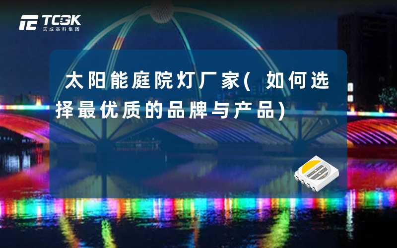 太阳能庭院灯厂家(如何选择最优质的品牌与产品)