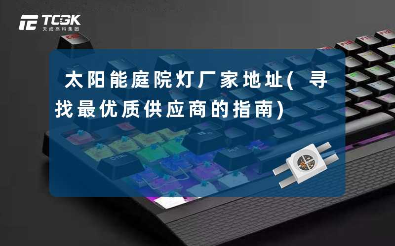 太阳能庭院灯厂家地址(寻找最优质供应商的指南)