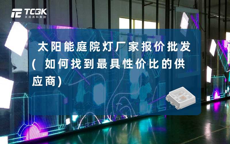太阳能庭院灯厂家报价批发(如何找到最具性价比的供应商)