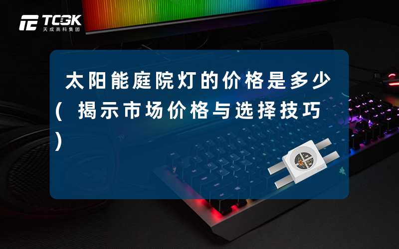 太阳能庭院灯的价格是多少(揭示市场价格与选择技巧)