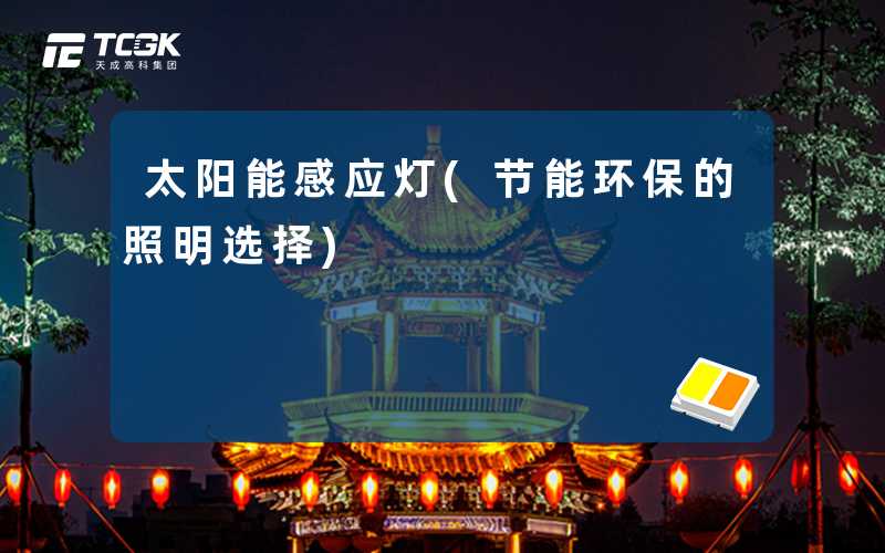 太阳能感应灯(节能环保的照明选择)