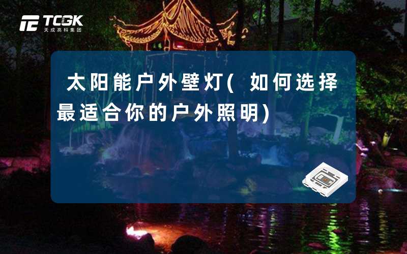 太阳能户外壁灯(如何选择最适合你的户外照明)