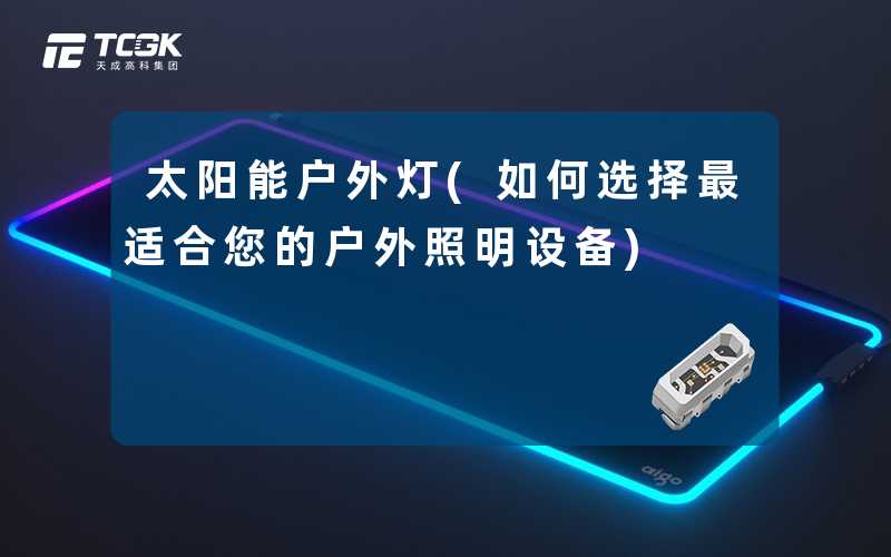 太阳能户外灯(如何选择最适合您的户外照明设备)