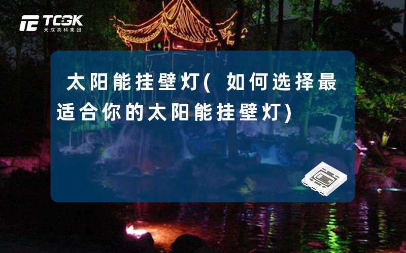 太阳能挂壁灯(如何选择最适合你的太阳能挂壁灯)