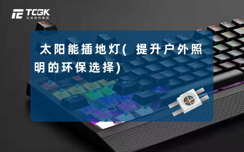 太阳能插地灯(提升户外照明的环保选择)