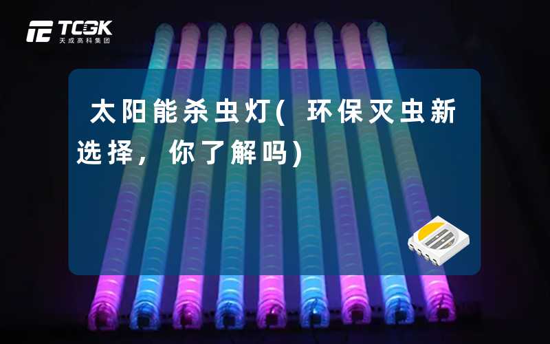 太阳能杀虫灯(环保灭虫新选择,你了解吗)