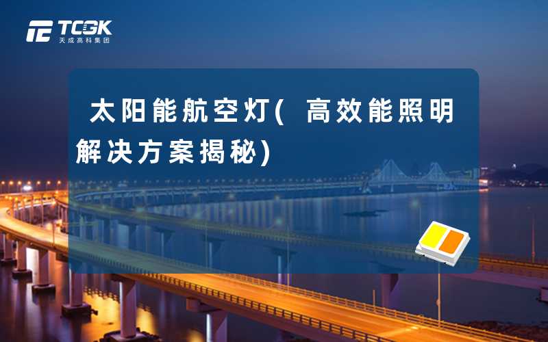 太阳能航空灯(高效能照明解决方案揭秘)