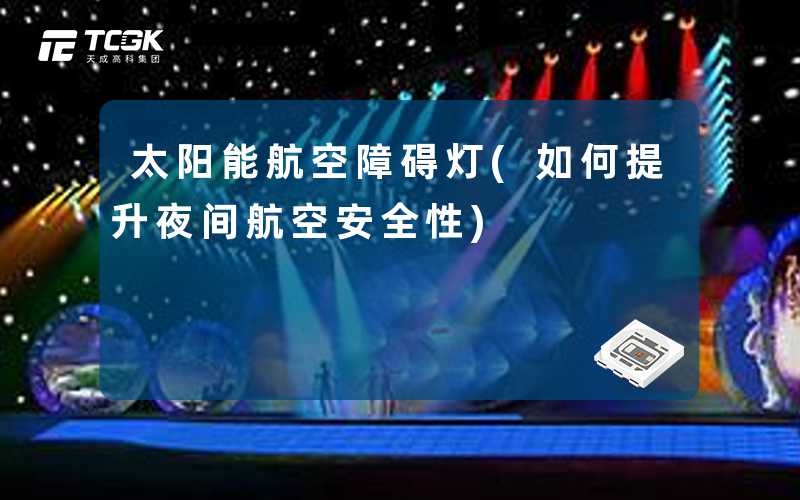 太阳能航空障碍灯(如何提升夜间航空安全性)