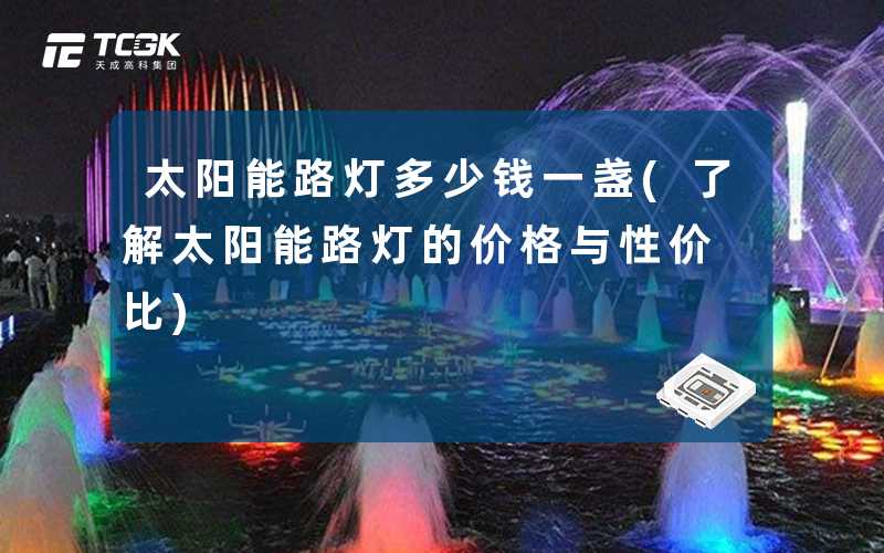 太阳能路灯多少钱一盏(了解太阳能路灯的价格与性价比)