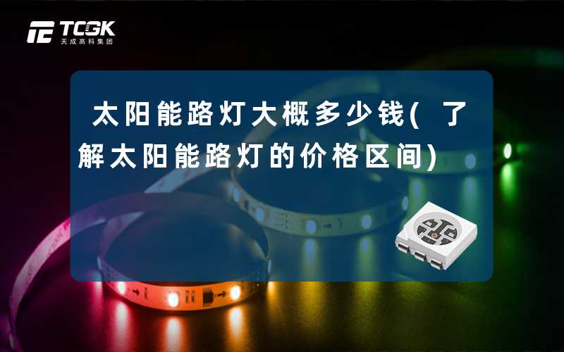 太阳能路灯大概多少钱(了解太阳能路灯的价格区间)