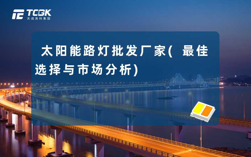 太阳能路灯批发厂家(最佳选择与市场分析)