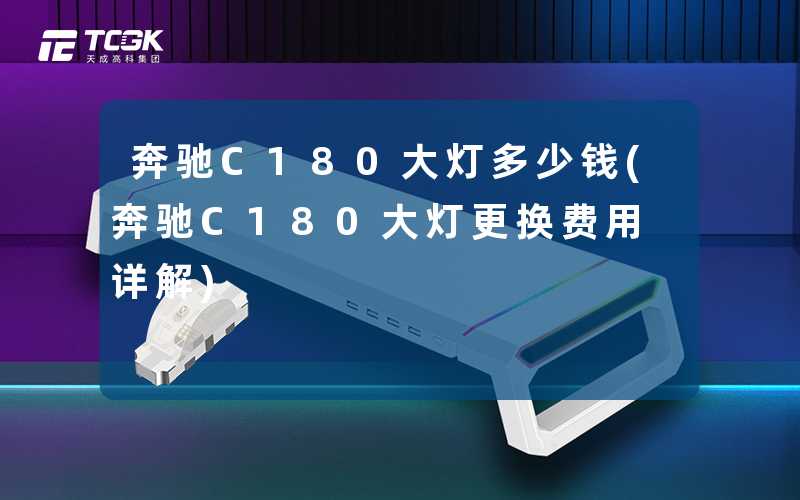 奔驰C180大灯多少钱(奔驰C180大灯更换费用详解)