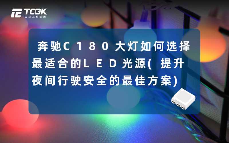 奔驰C180大灯如何选择最适合的LED光源(提升夜间行驶安全的最佳方案)