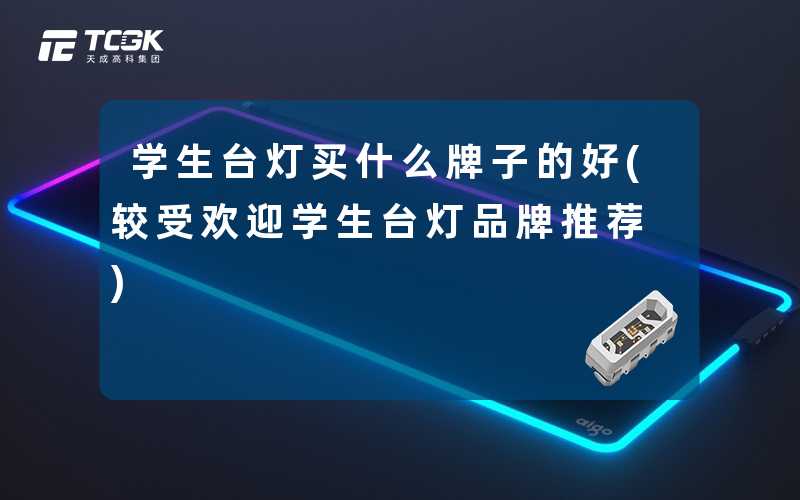 学生台灯买什么牌子的好(较受欢迎学生台灯品牌推荐)