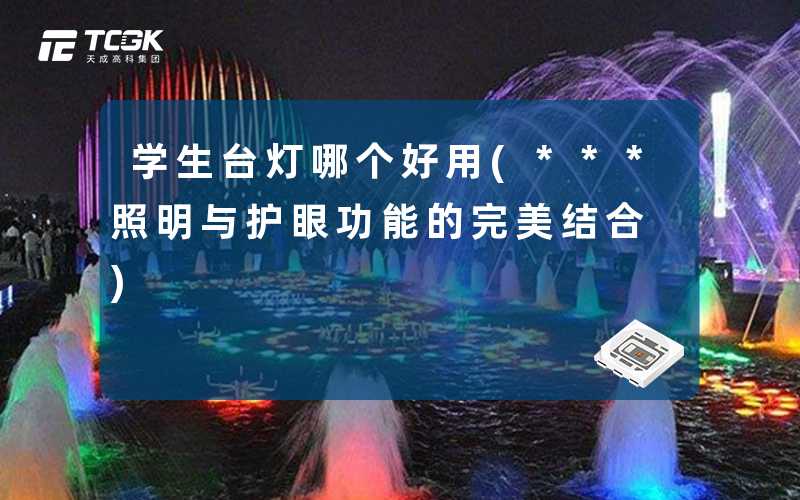 学生台灯哪个好用(***照明与护眼功能的完美结合)