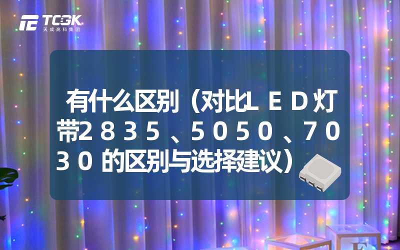 有什么区别（对比LED灯带2835、5050、7030的区别与选择建议）