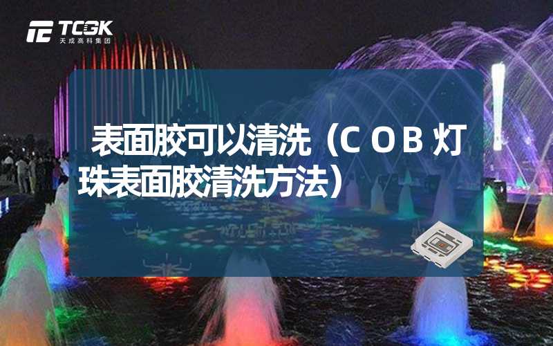 表面胶可以清洗（COB灯珠表面胶清洗方法）